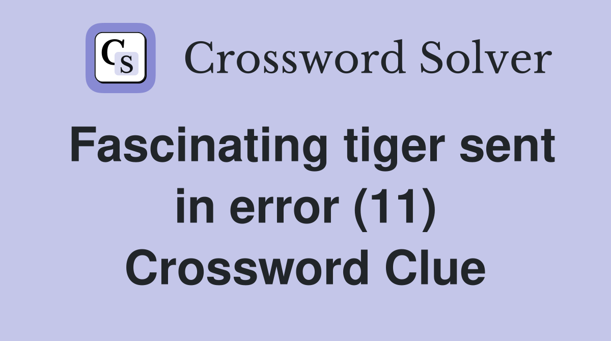 Fascinating tiger sent in error (11) Crossword Clue