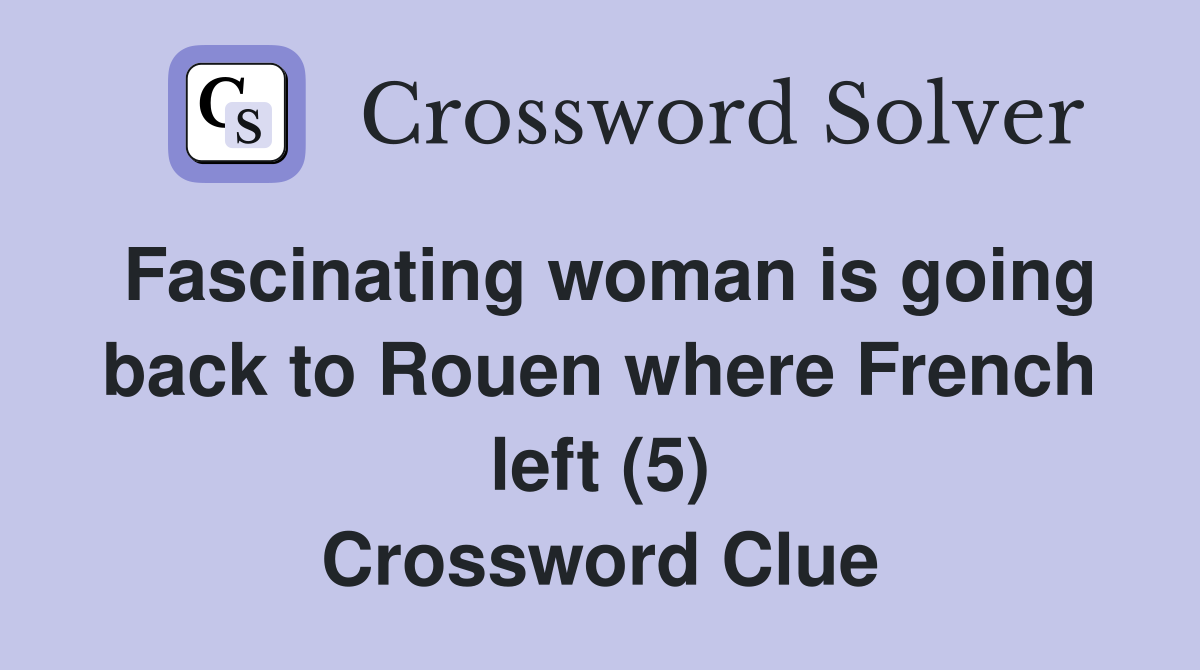 Fascinating woman is going back to Rouen where French left (5) Crossword Clue