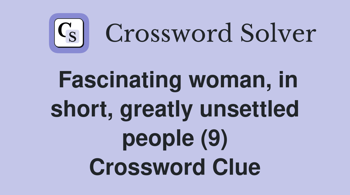 Fascinating woman, in short, greatly unsettled people (9) Crossword Clue