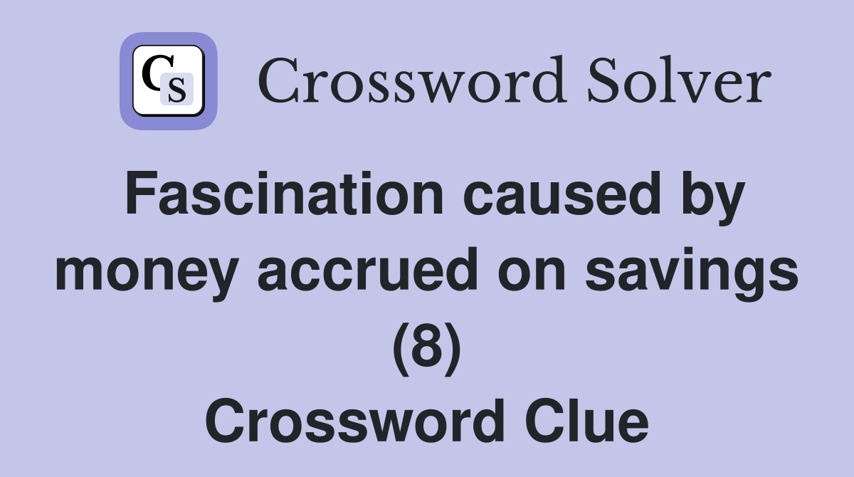 Fascination caused by money accrued on savings (8) Crossword Clue