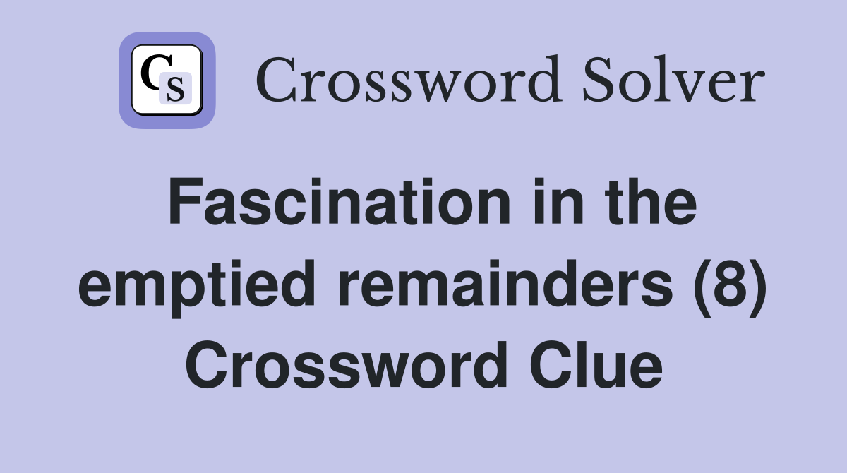Fascination in the emptied remainders (8) Crossword Clue