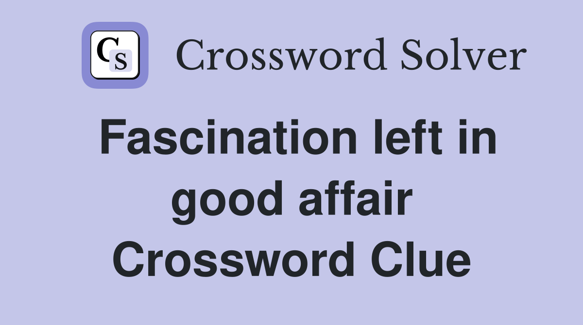 Fascination left in good affair Crossword Clue