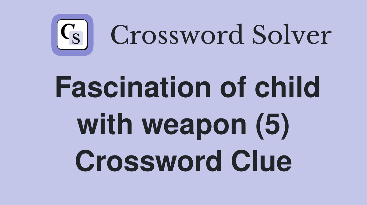 Fascination of child with weapon (5) Crossword Clue