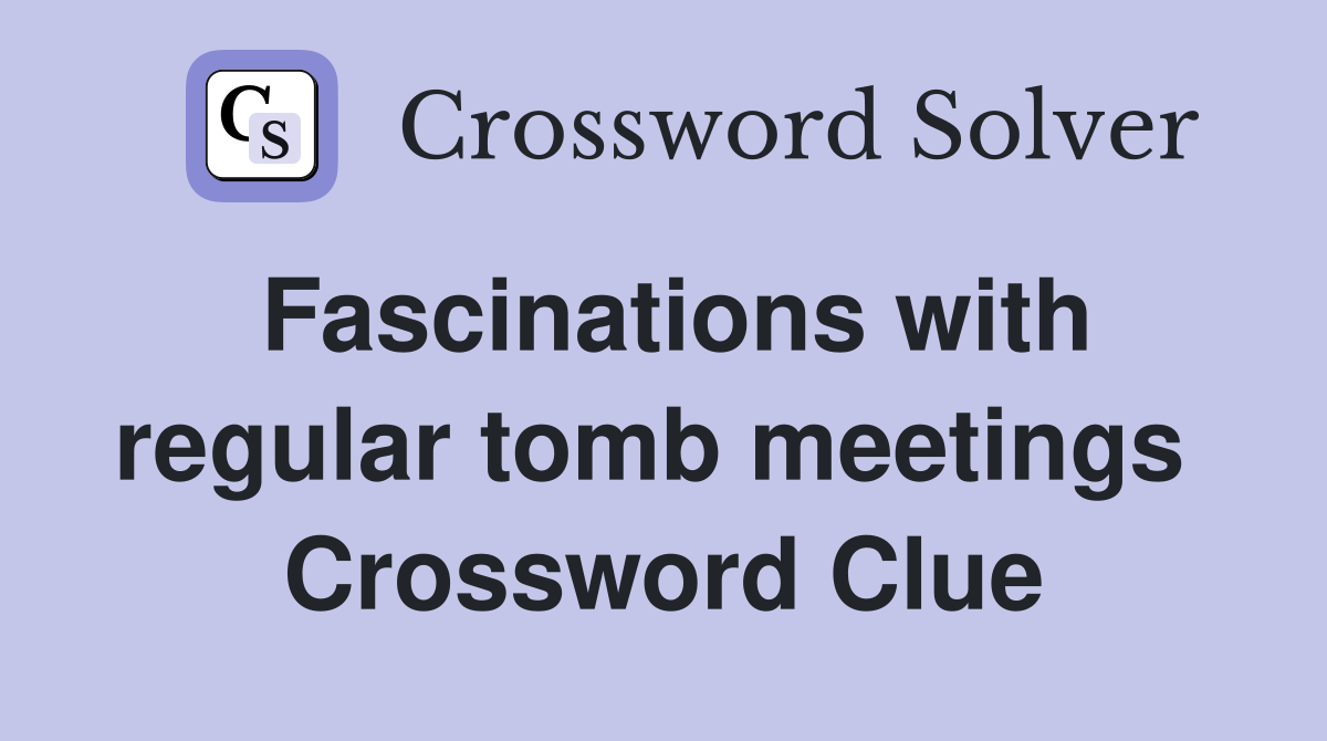 Fascinations with regular tomb meetings  Crossword Clue