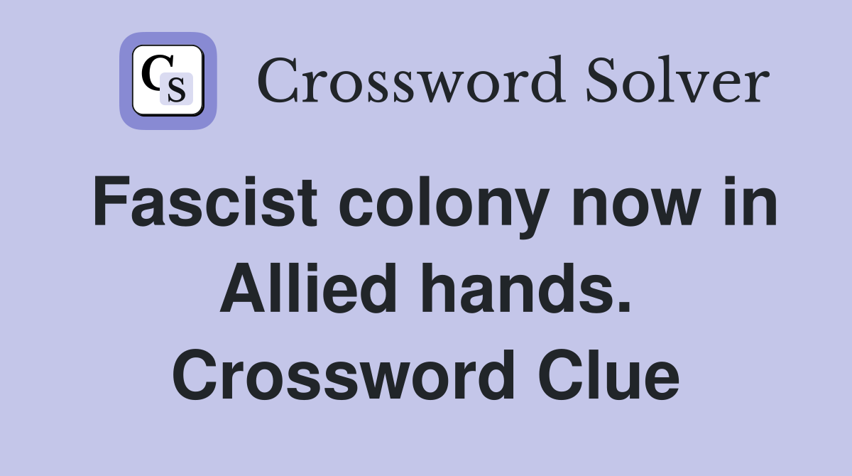 Fascist colony now in Allied hands. Crossword Clue