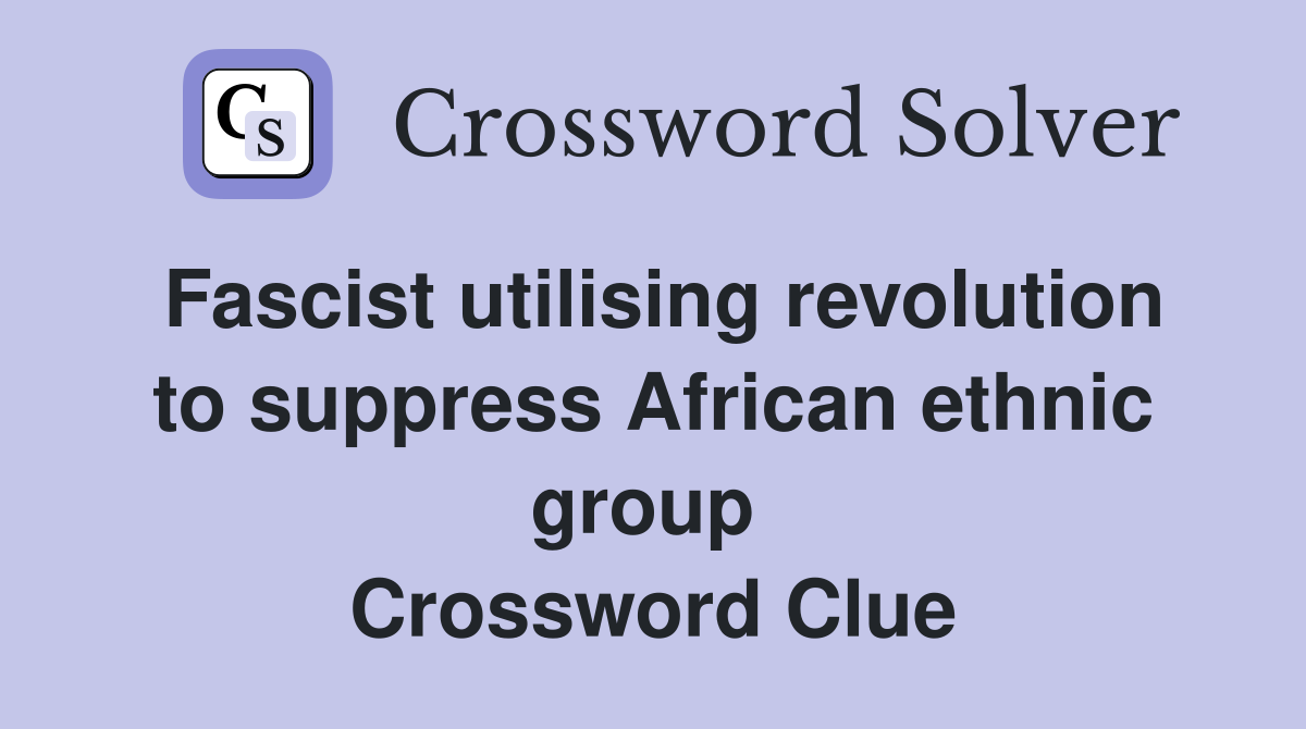 Fascist utilising revolution to suppress African ethnic group  Crossword Clue