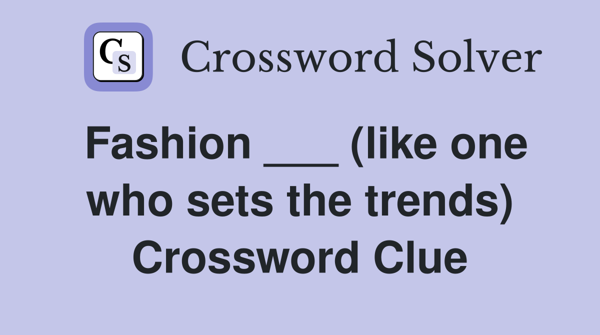 Fashion ___ (like one who sets the trends) Crossword Clue