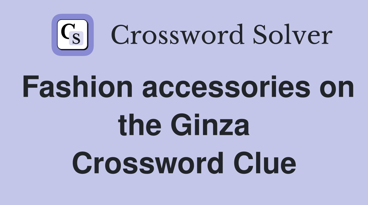 Fashion accessories on the Ginza Crossword Clue