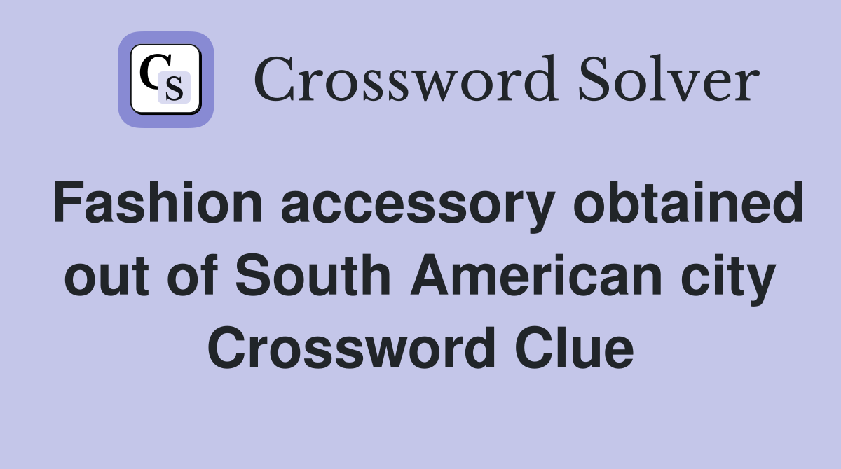 Fashion accessory obtained out of South American city Crossword Clue