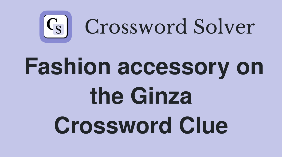 Fashion accessory on the Ginza Crossword Clue