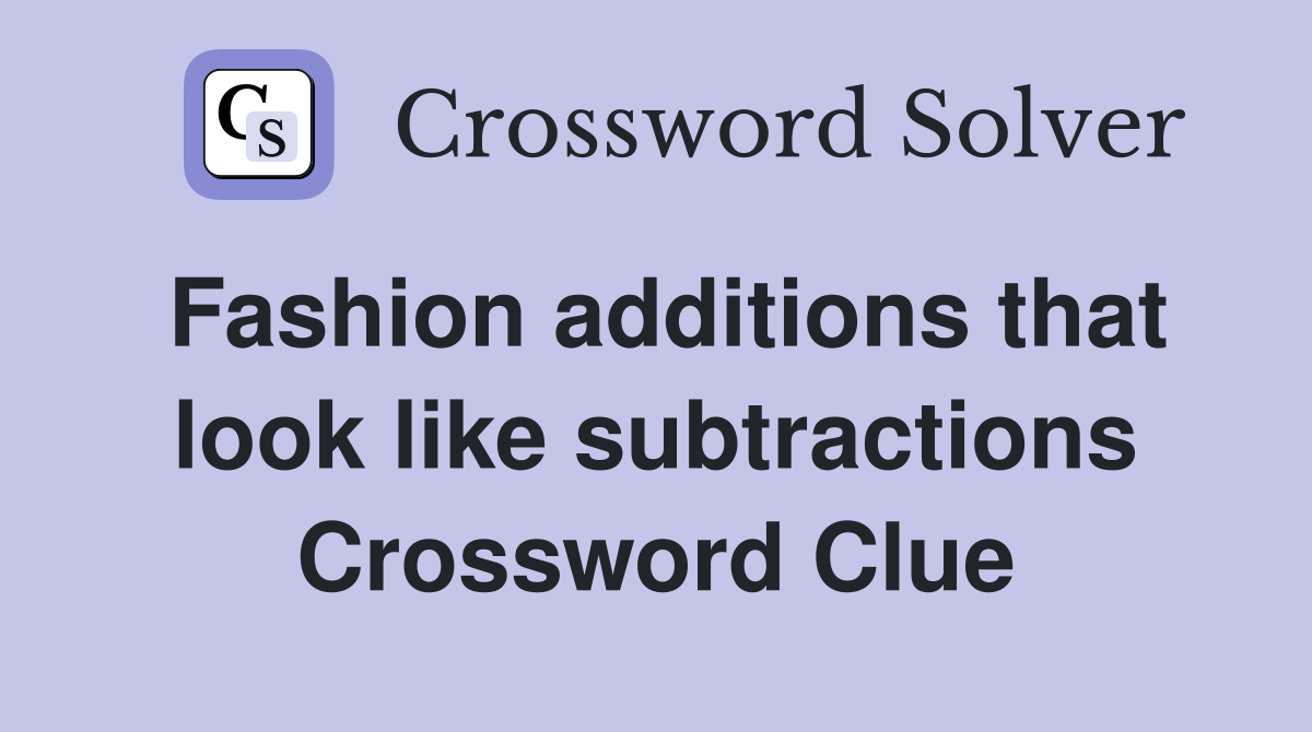 Fashion additions that look like subtractions Crossword Clue