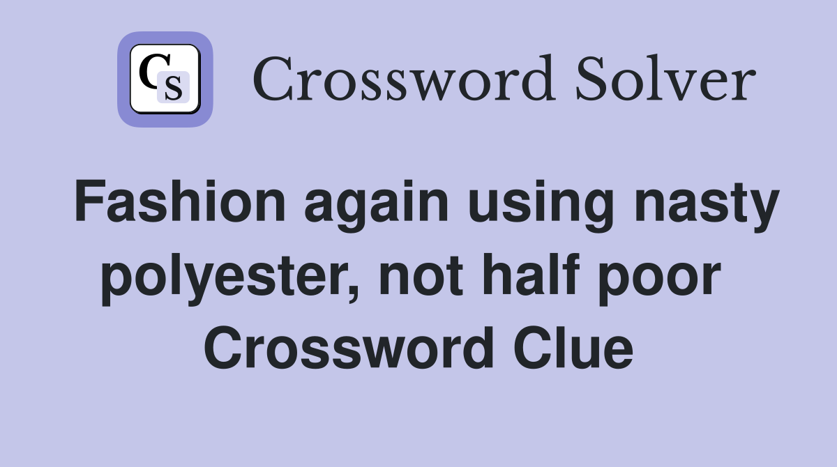 Fashion again using nasty polyester, not half poor  Crossword Clue