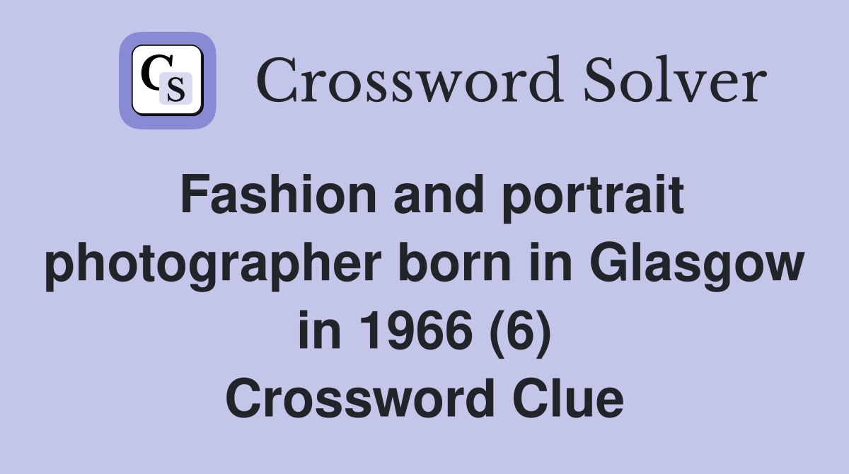Fashion and portrait photographer born in Glasgow in 1966 (6) Crossword Clue