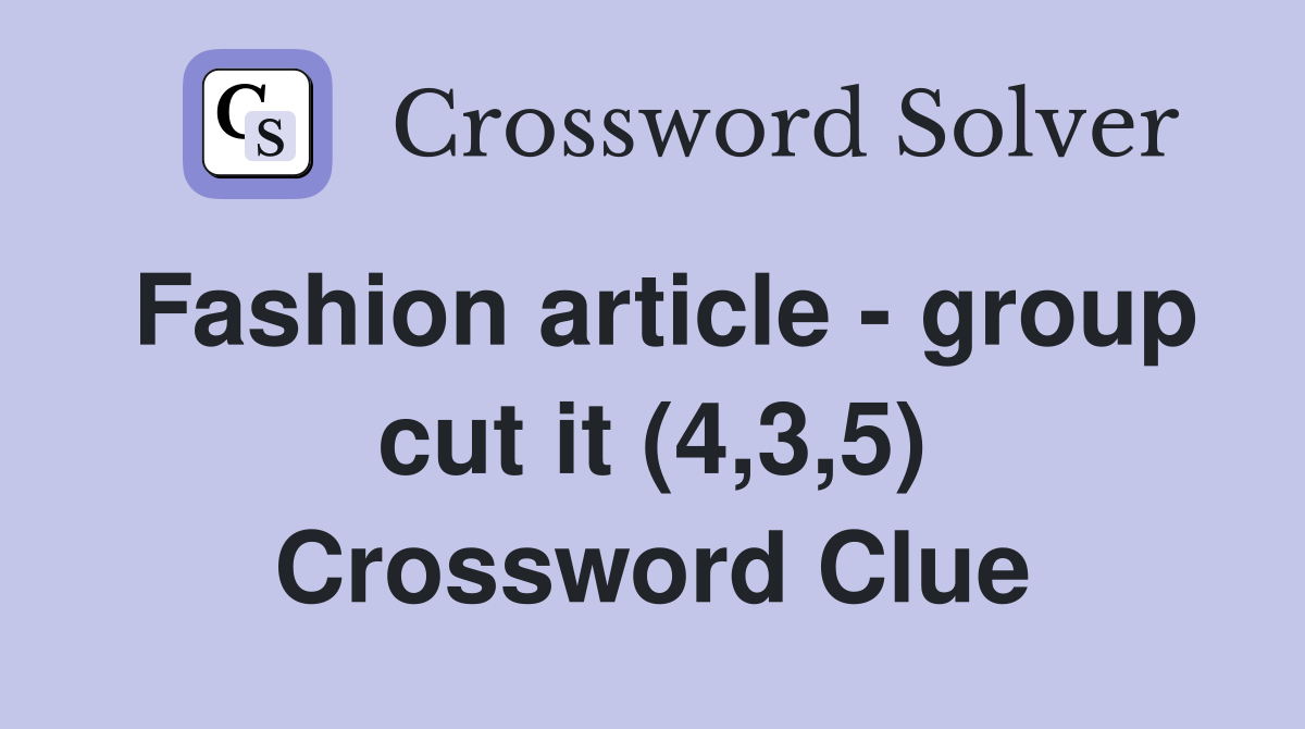 Fashion article - group cut it (4,3,5) Crossword Clue