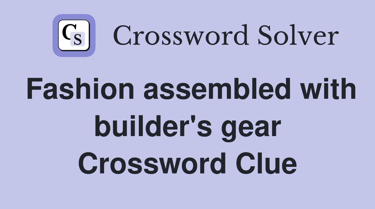 Fashion assembled with builder's gear Crossword Clue