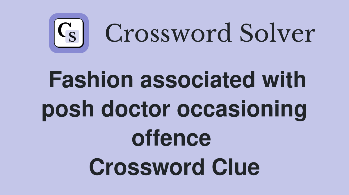 Fashion associated with posh doctor occasioning offence  Crossword Clue