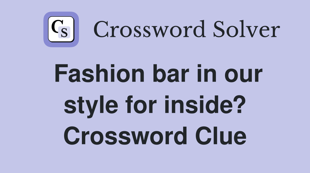Fashion bar in our style for inside? Crossword Clue