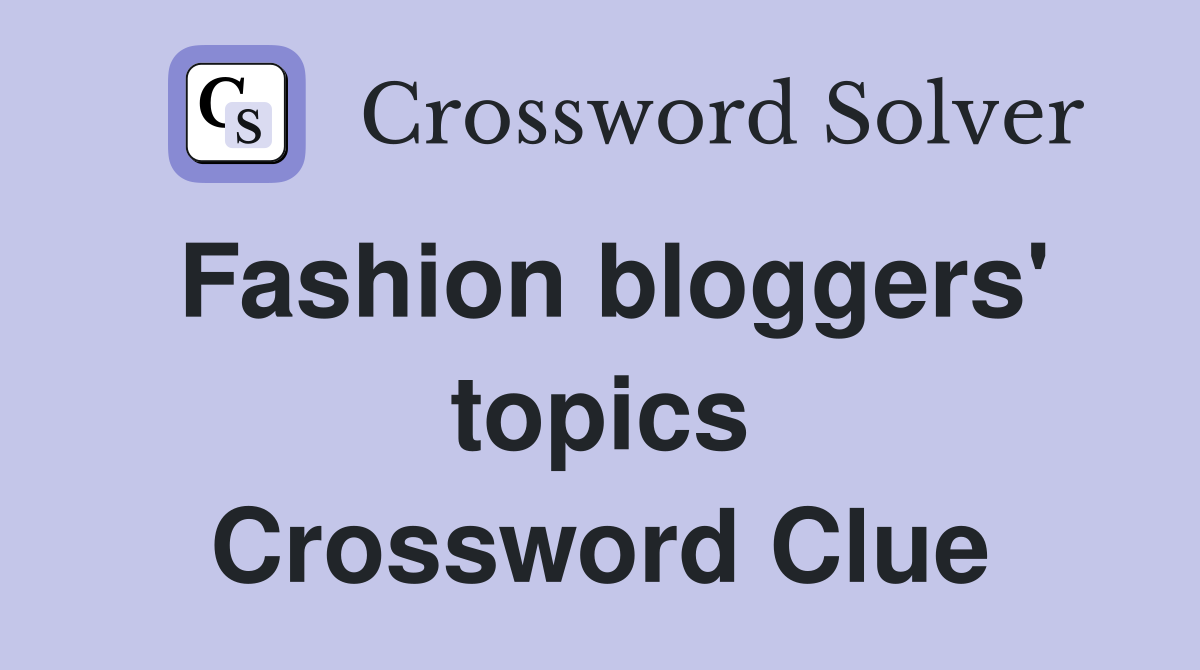 Fashion bloggers' topics Crossword Clue