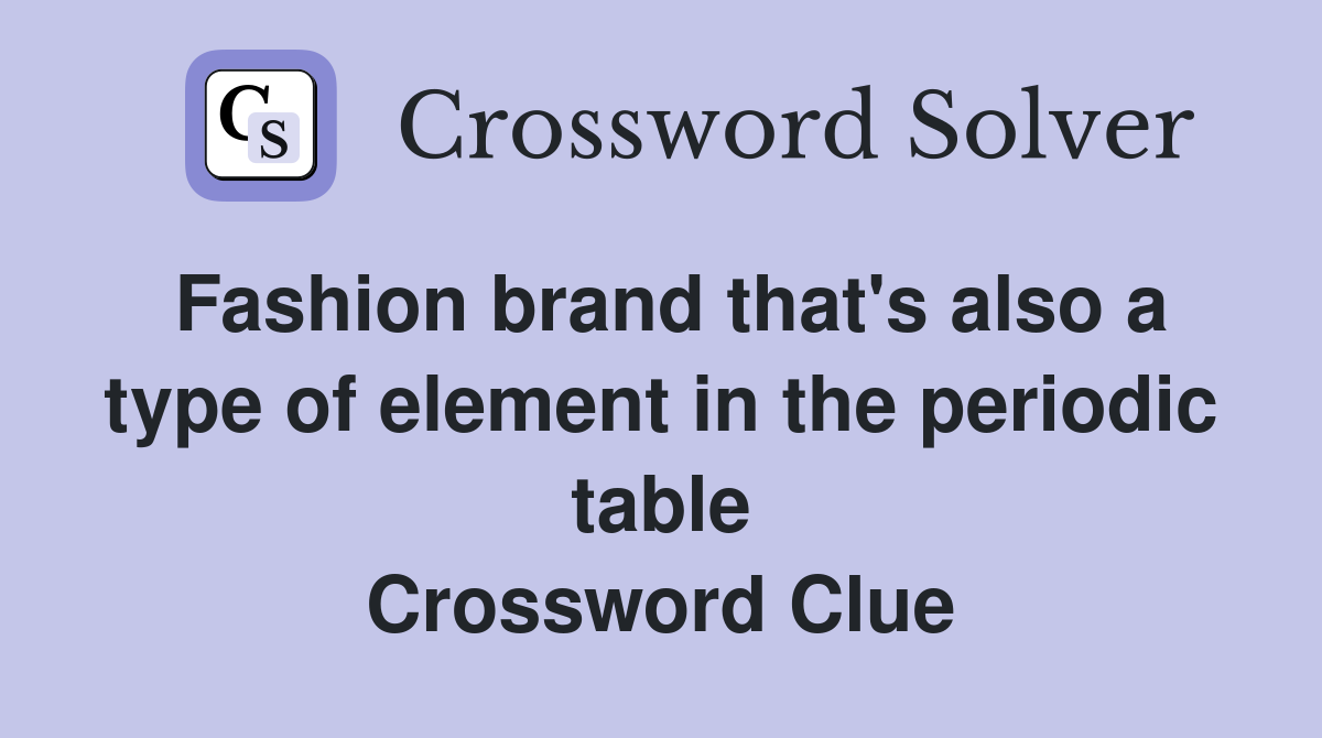 Fashion brand that's also a type of element in the periodic table Crossword Clue