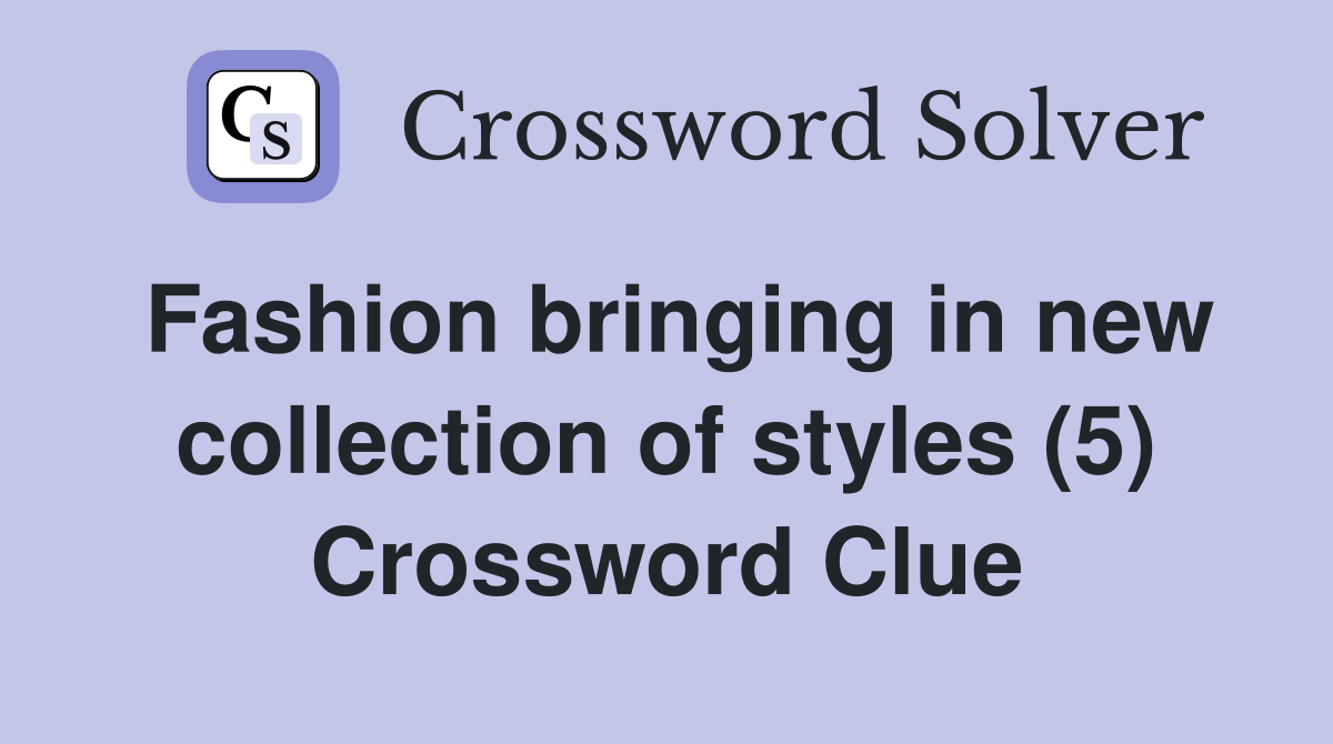 Fashion bringing in new collection of styles (5) Crossword Clue