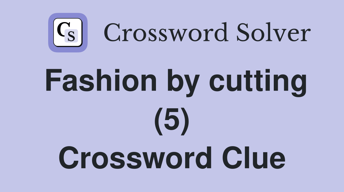 Fashion by cutting (5) Crossword Clue