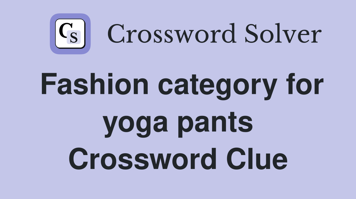 Fashion category for yoga pants Crossword Clue