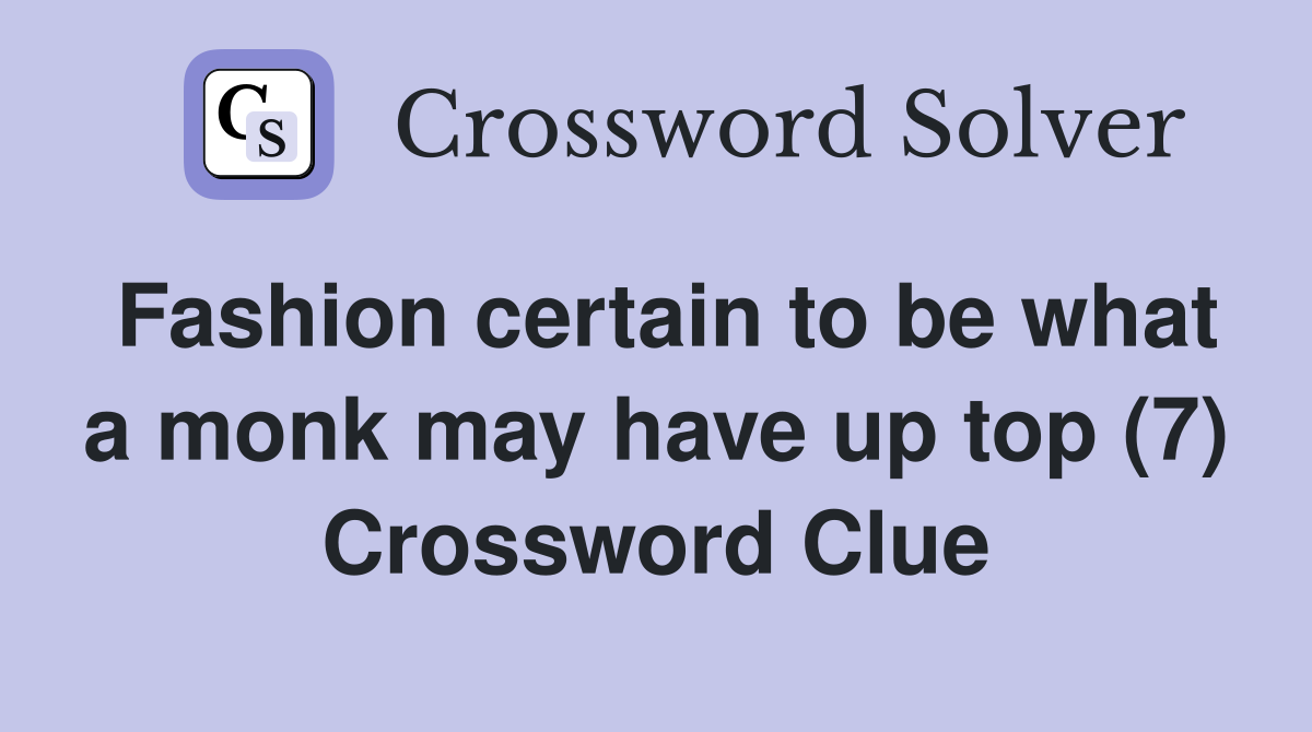 Fashion certain to be what a monk may have up top (7) Crossword Clue