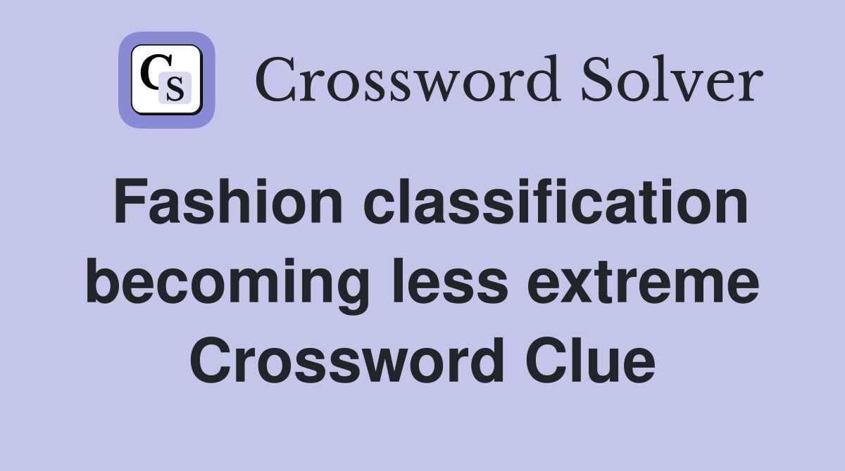 Fashion classification becoming less extreme Crossword Clue