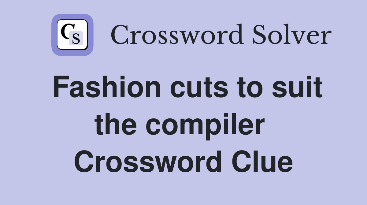 Fashion cuts to suit the compiler  Crossword Clue