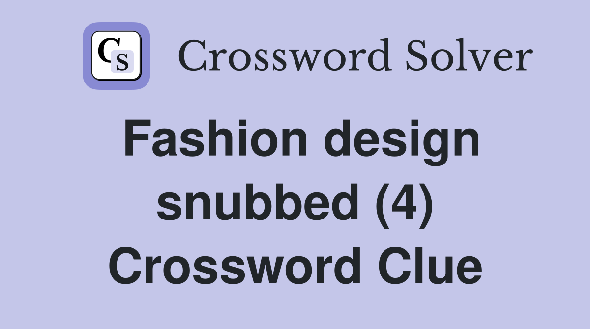 Fashion design snubbed (4) Crossword Clue