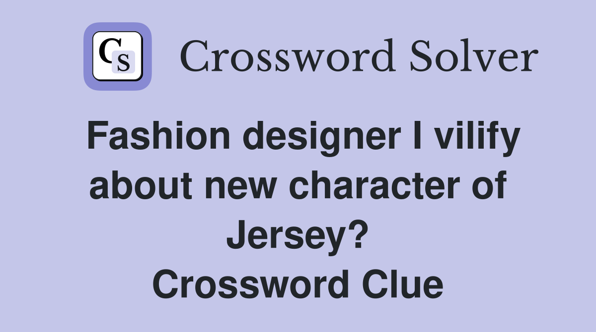 Fashion designer I vilify about new character of Jersey? Crossword Clue