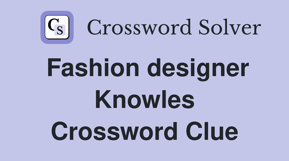Fashion designer Knowles Crossword Clue