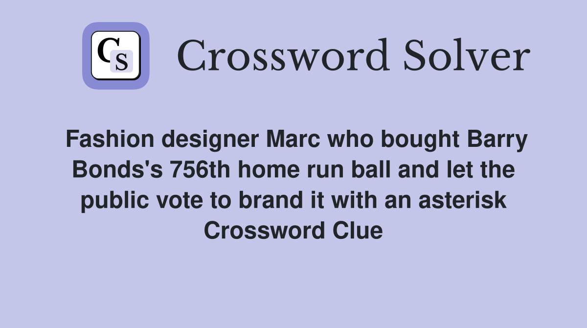 Fashion designer Marc who bought Barry Bonds's 756th home run ball and let the public vote to brand it with an asterisk Crossword Clue
