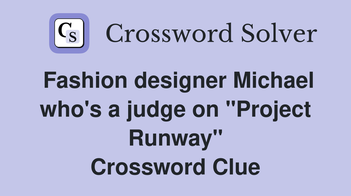 Fashion designer Michael who's a judge on "Project Runway" Crossword Clue