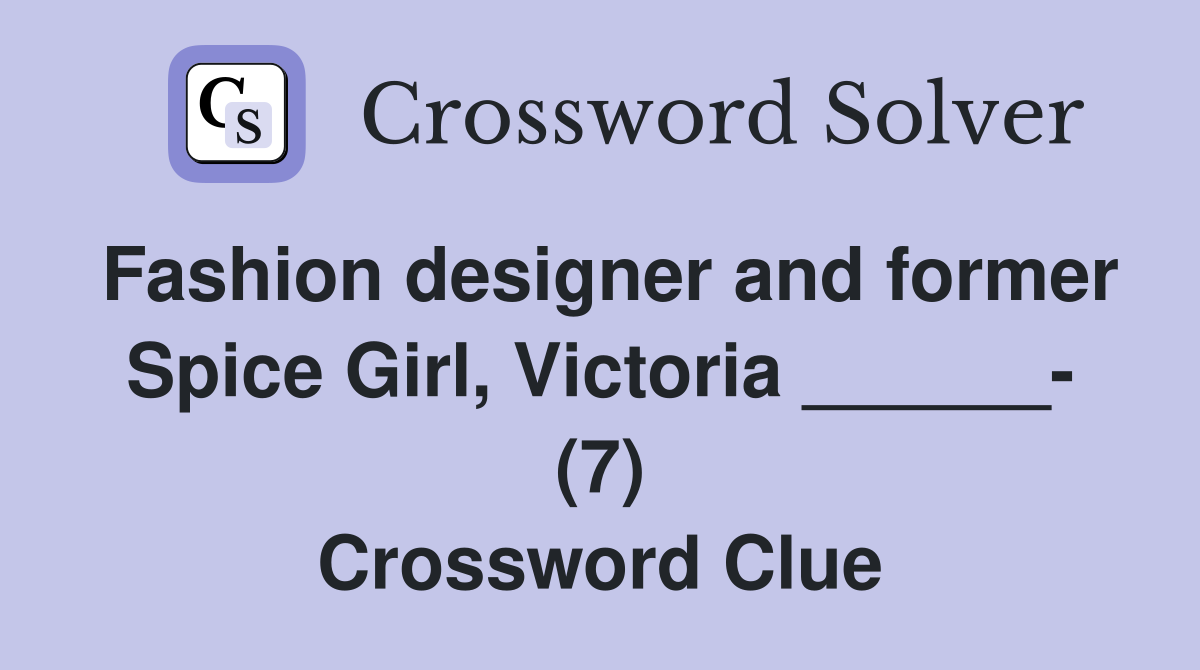 Fashion designer and former Spice Girl, Victoria ______- (7) Crossword Clue