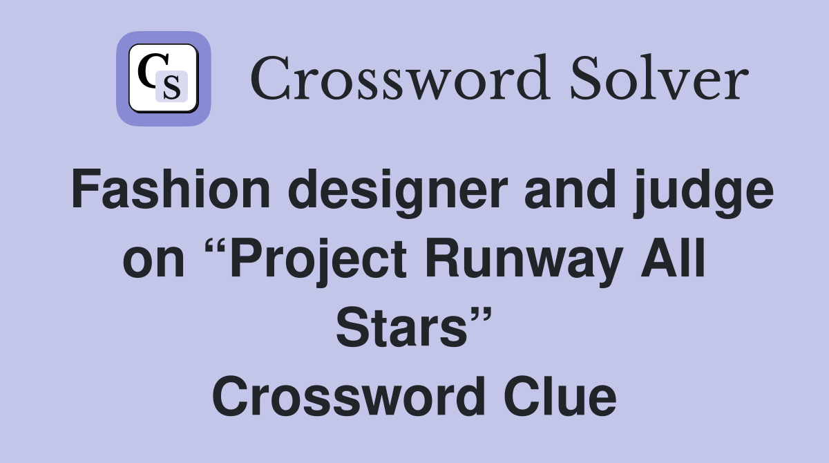 Fashion designer and judge on “Project Runway All Stars” Crossword Clue