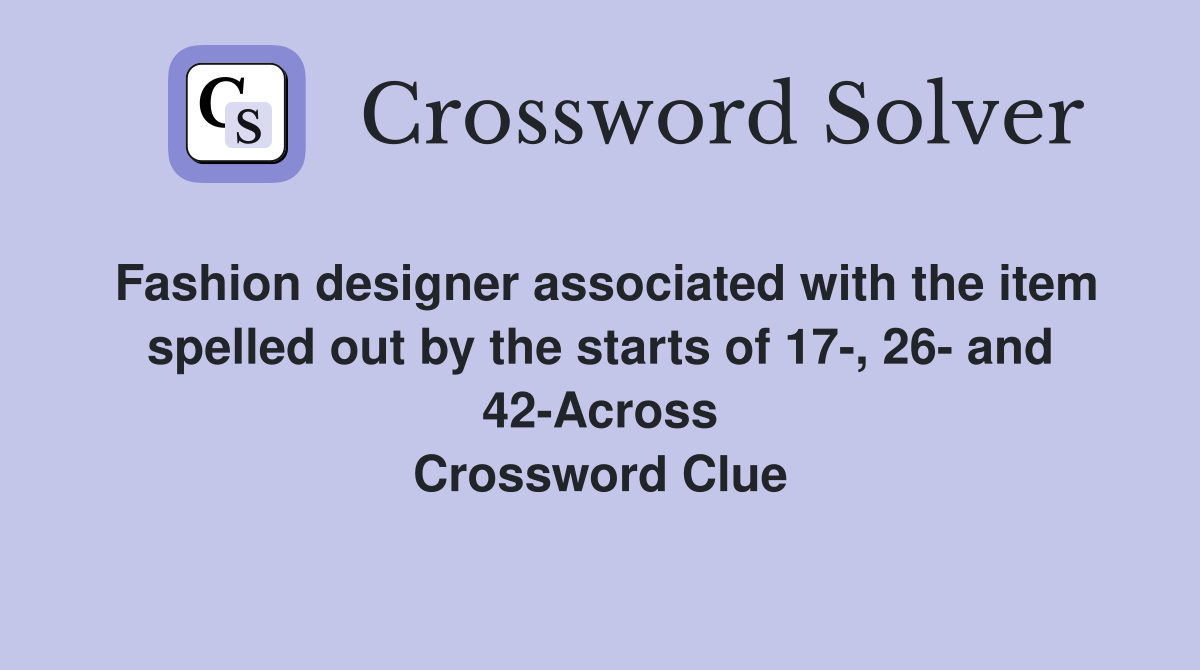 Fashion designer associated with the item spelled out by the starts of 17-, 26- and 42-Across Crossword Clue