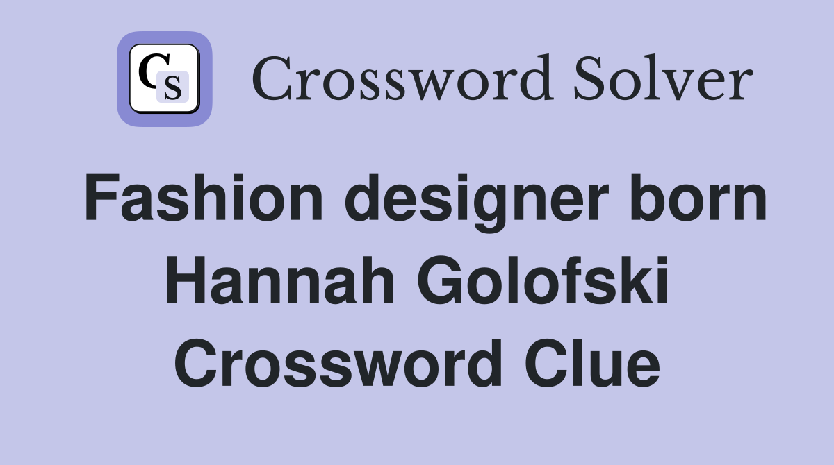Fashion designer born Hannah Golofski Crossword Clue