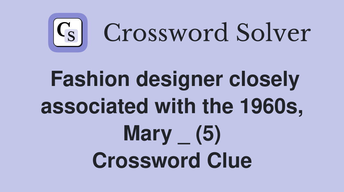 Fashion designer closely associated with the 1960s, Mary _ (5) Crossword Clue