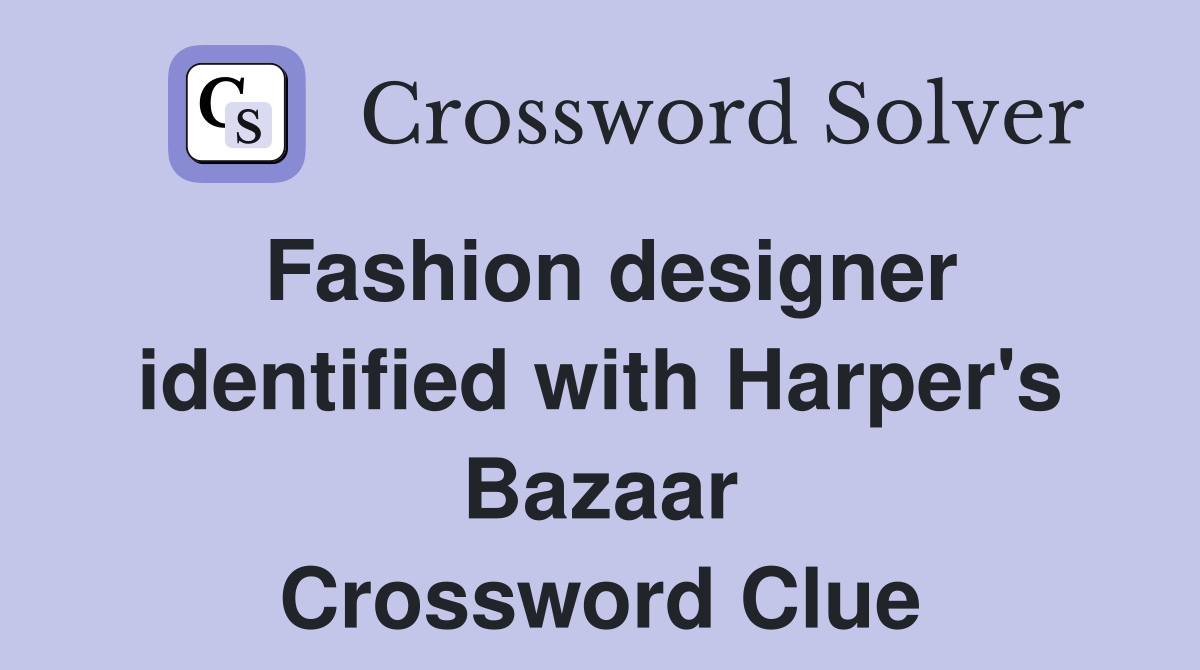 Fashion designer identified with Harper's Bazaar Crossword Clue