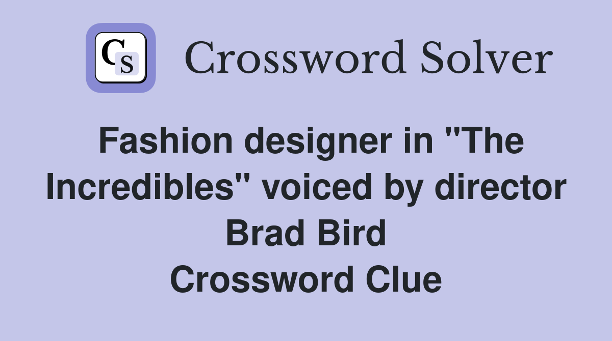 Fashion designer in "The Incredibles" voiced by director Brad Bird Crossword Clue
