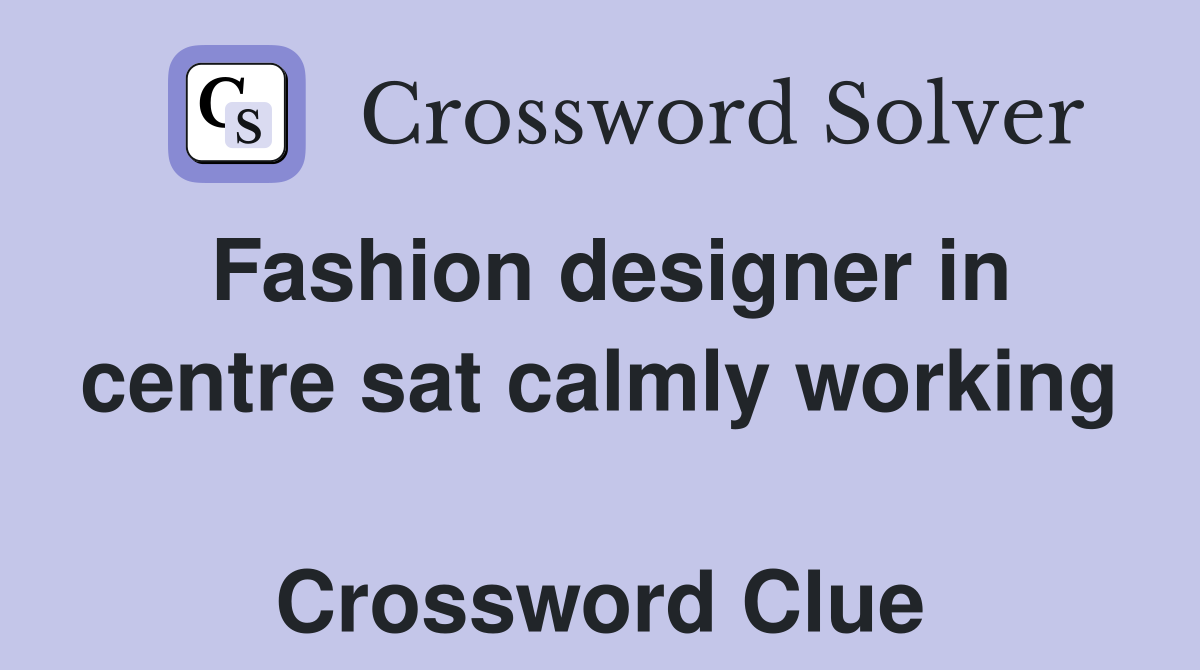 Fashion designer in centre sat calmly working  Crossword Clue