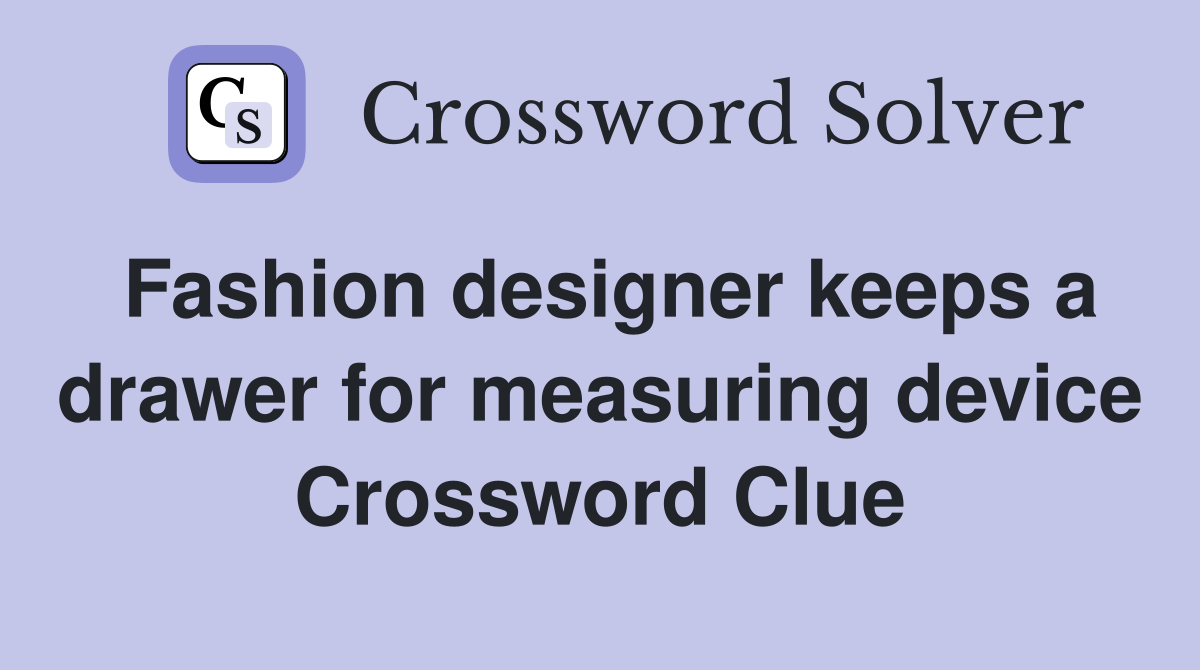 Fashion designer keeps a drawer for measuring device Crossword Clue