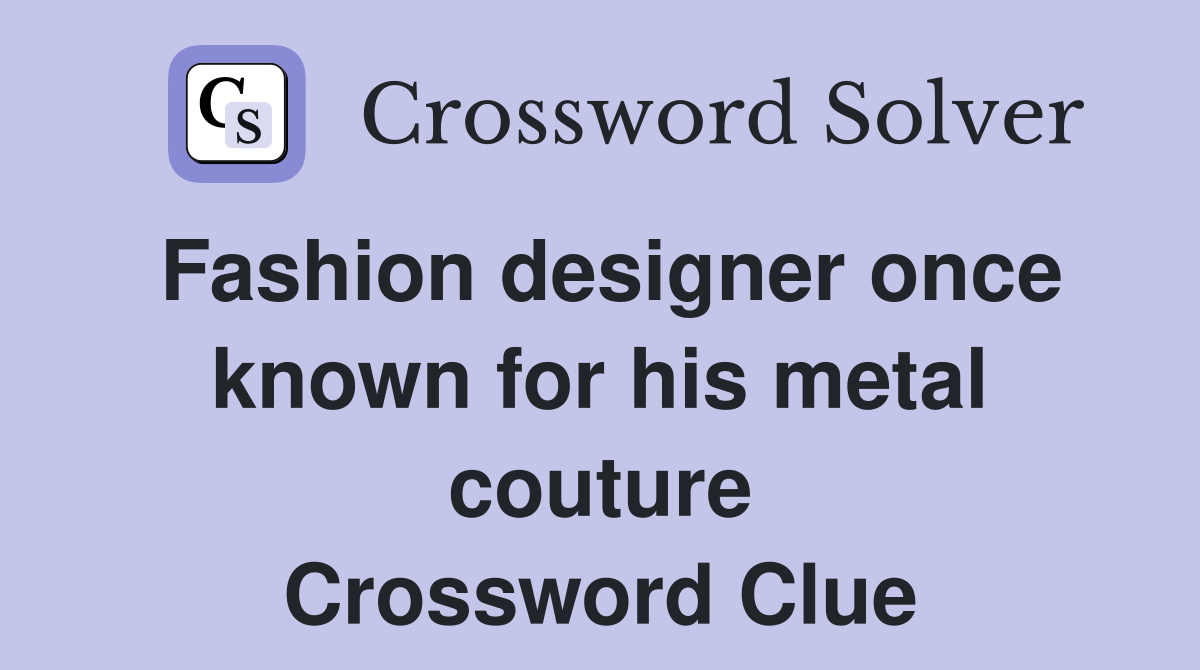 Fashion designer once known for his metal couture Crossword Clue
