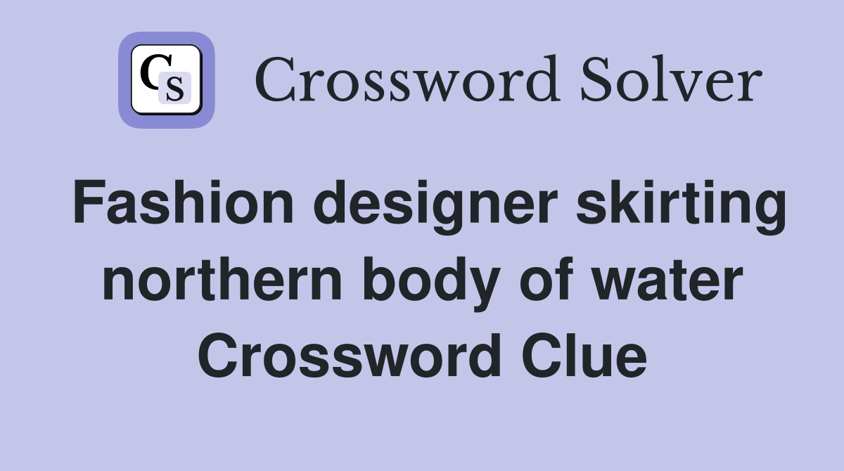 Fashion designer skirting northern body of water Crossword Clue
