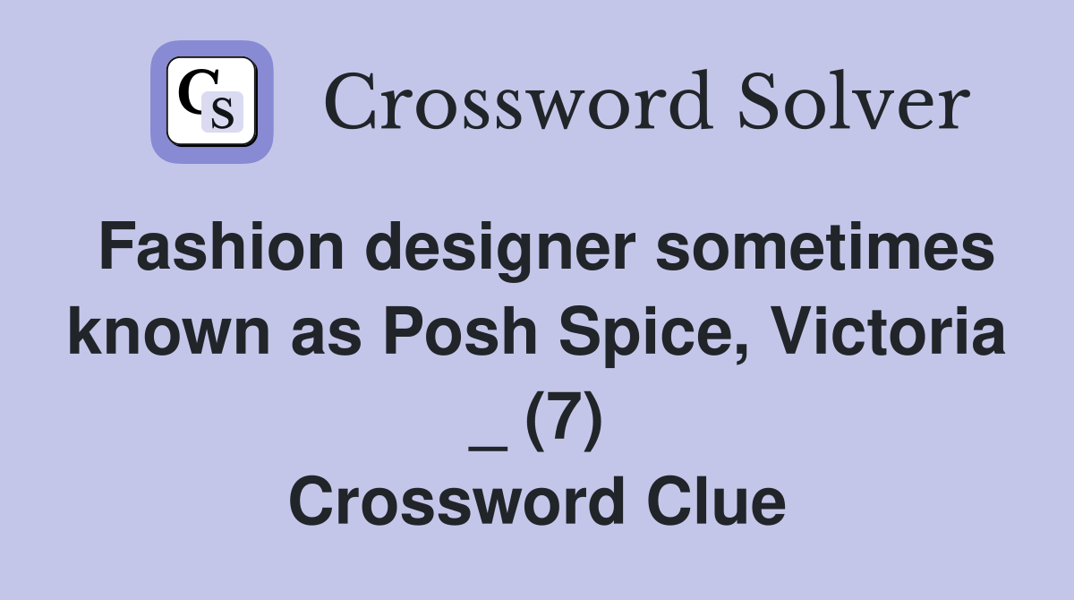 Fashion designer sometimes known as Posh Spice, Victoria _ (7) Crossword Clue