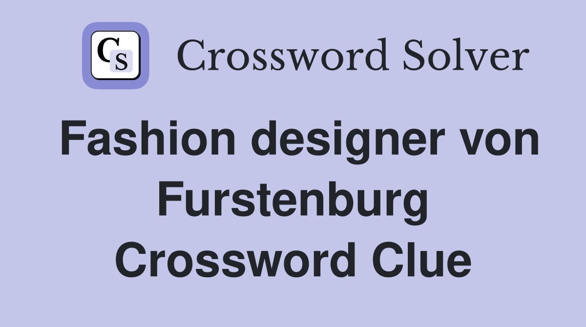 Fashion designer von Furstenburg Crossword Clue