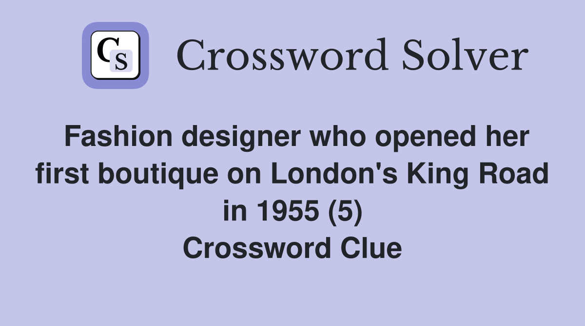 Fashion designer who opened her first boutique on London's King Road in 1955 (5) Crossword Clue