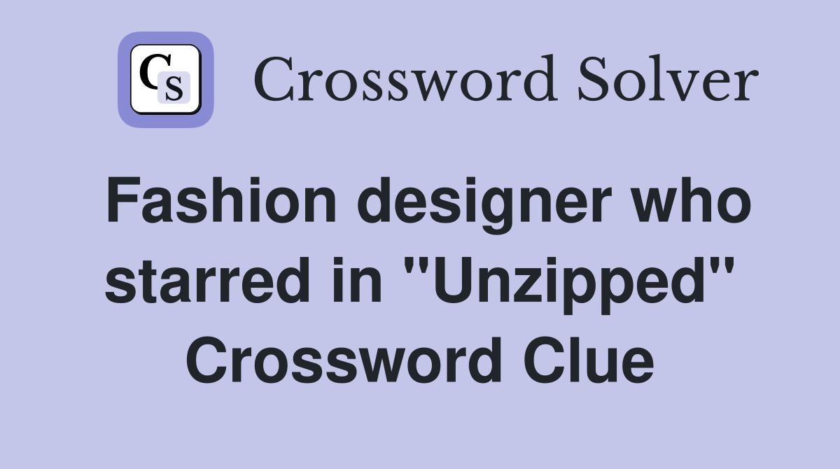 Fashion designer who starred in "Unzipped" Crossword Clue