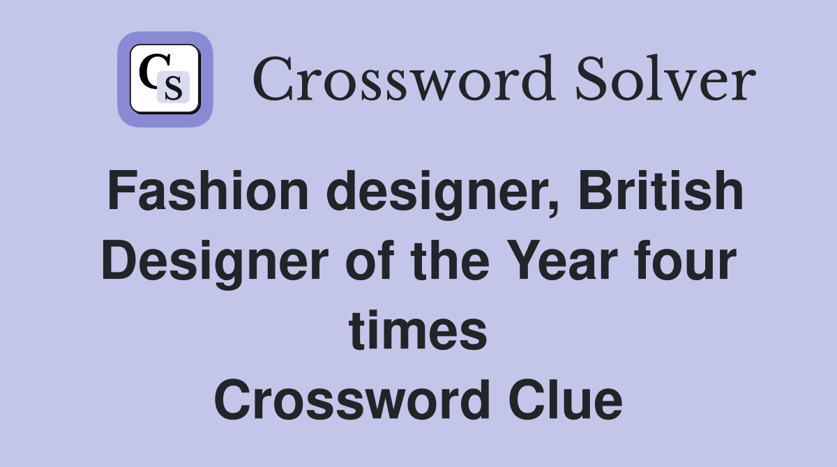 Fashion designer, British Designer of the Year four times Crossword Clue